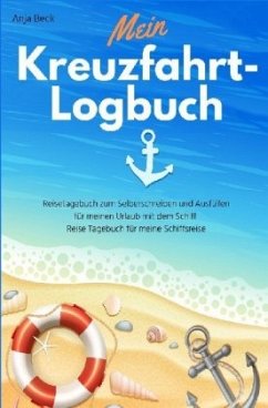 Mein Kreuzfahrt-Logbuch Reisetagebuch zum Selberschreiben und Ausfüllen für meinen Urlaub mit dem Schiff Reise Tagebuch - Beck, Anja