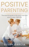 POSITIVE PARENTING: The Essential Guide To The Most Important Years of Your Child's Life (eBook, ePUB)