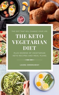 The Keto Vegetarian Diet: The Diet that Will Change Your Life, Plus Dozens of Vegetarian Keto Recipes and Meal Plans (eBook, ePUB) - Greenaway, Laura