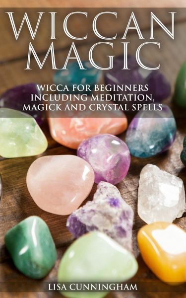 Wiccan Magic Wicca For Beginners including Meditation, Magick and Crystal Spells (eBook, ePUB) Wiccan Magic Wicca For Beginners including Meditation, Magick and Crystal Spells (eBook, ePUB)