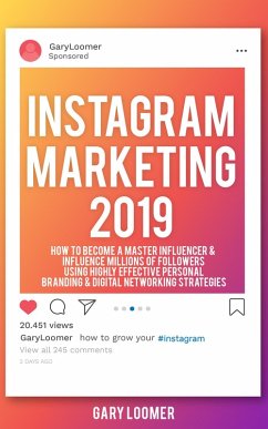 Instagram Marketing 2019 How to Become a Master Influencer & Influence Millions of Followers Using Highly Effective Personal Branding & Digital Networking Strategies (eBook, ePUB) - Loomer, Gary