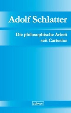 Adolf Schlatter - Die philosophische Arbeit seit Cartesius