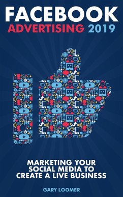 Facebook Advertising 2019 Marketing your Social Media to Create a Live Business (eBook, ePUB) - Loomer, Gary
