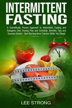 Cover Intermittent Fasting: A Scientifically Proven Approach to Intermittent Fasting and Ketogenic Diet. Fasting Plan and Schedule, Benefits, Tips and Success Stories - Start Burning More Calories While You (eBook, ePUB)
