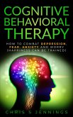Cognitive Behavioral Therapy How to Combat Depression, Fear, Anxiety and Worry (Happiness can be Trained) (eBook, ePUB)
