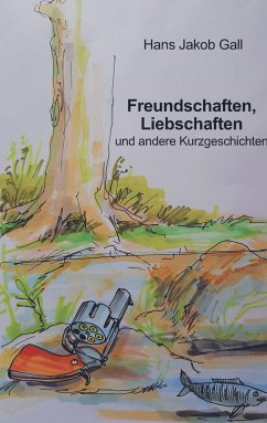 Freundschaften, Liebschaften und andere Kurzgeschichten - Gall, Hans Jakob