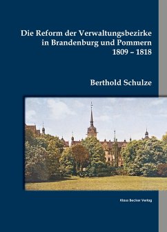 Die Reform der Verwaltungsbezirke in Brandenburg und Pommern 1809 - 1818 - Berthold Schulze