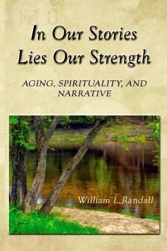In Our Stories Lies Our Strength: Aging, Spirituality, and Narrative - Randall, William Lowell