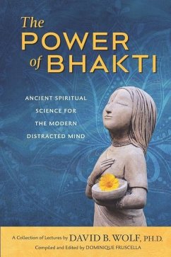 The Power of Bhakti: Ancient Spiritual Science for the Modern Distracted Mind- A Collection of Lectures by David B. Wolf, PH.D. - Wolf, David B.