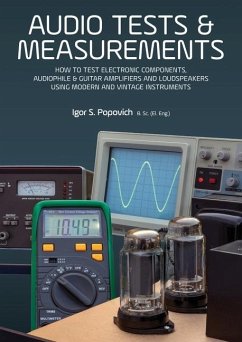 Audio Tests & Measurements: How to Test Electronic Components, Audiophile & Guitar Amplifiers and Loudspeakers Using Modern and Vintage Test Instr - Popovich, Igor S.