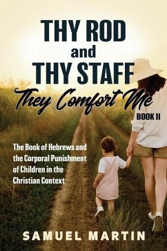 Thy Rod and Thy Staff, They Comfort Me - Book II: The Book of Hebrews and the Corporal Punishment of Children in the Christian Context - Martin, Samuel