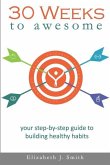 30 Weeks to Awesome: Your step-by-step guide to building healthy habits