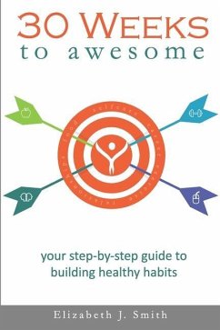 30 Weeks to Awesome: Your step-by-step guide to building healthy habits - Smith, Elizabeth J.