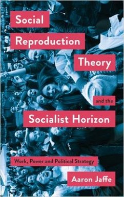 Social Reproduction Theory and the Socialist Horizon - Jaffe, Aaron