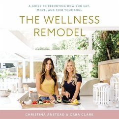 The Wellness Remodel: A Guide to Rebooting How You Eat, Move, and Feed Your Soul - Anstead, Christina; Clark, Cara