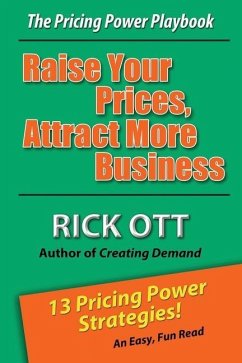 Raise Your Prices, Attract More Business: The Pricing Power Playbook - Ott, Rick