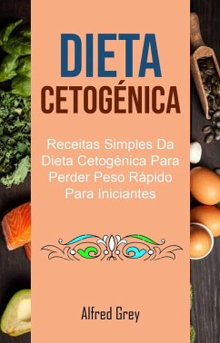 Cover Dieta Cetogénica: Receitas Simples Da Dieta Cetogénica Para Perder Peso Rápido Para Iniciantes (eBook, ePUB)