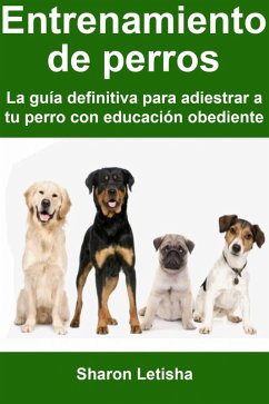 Entrenamiento de perros: La guía definitiva para adiestrar a tu perro con educación obediente (eBook, ePUB) - Letisha, Sharon