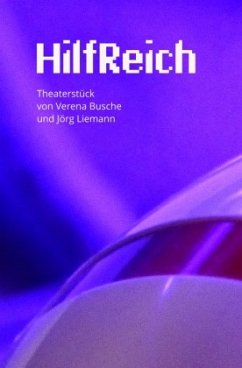 HilfReich - Ein Theaterstück von Verena Busche und Jörg Liemann - Liemann, Jörg;Busche, Verena