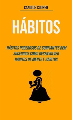 Hábitos: Hábitos Poderosos De Confiantes Bem-sucedidos Como Desenvolver Hábitos De Mente E Hábitos (eBook, ePUB) - Cooper, Candice
