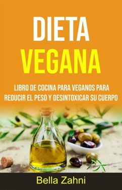 Dieta Vegana: Libro De Cocina Para Veganos Para Reducir El Peso Y Desintoxicar Su Cuerpo (eBook, ePUB) - Zahni, Bella