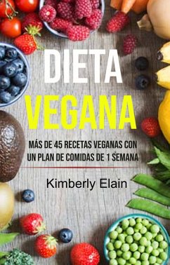 Dieta Vegana: Más De 45 Recetas Veganas Con Un Plan De Comidas De 1 Semana (eBook, ePUB) - Elain, Kimberly