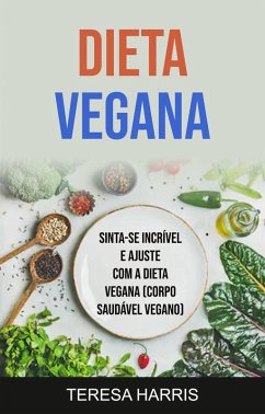 Dieta Vegana: Sinta-se Incrível E Ajuste Com A Dieta Vegana (Corpo Saudável Vegano) (eBook, ePUB) - Harris, Teresa
