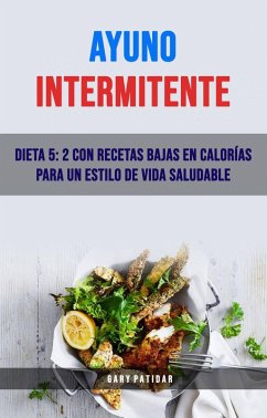 Ayuno Intermitente: Dieta 5: 2 Con Recetas Bajas En Calorías Para Un Estilo De Vida Saludable (eBook, ePUB) - Patidar, Gary