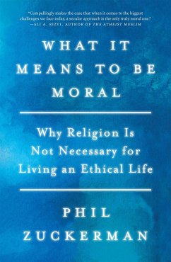 What It Means to Be Moral: Why Religion Is Not Necessary for Living an Ethical Life - Zuckerman, Phil