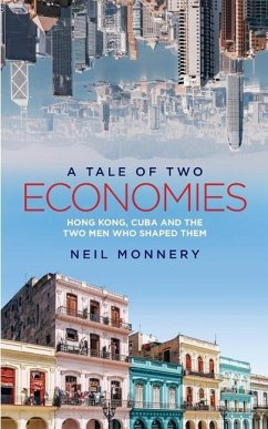 A Tale of Two Economies: Hong Kong, Cuba and the Two Men who Shaped Them - Monnery, Neil