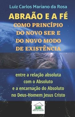 Abraão e a fé como princípio do novo ser e do novo modo de existência entre a relação absoluta com o Absoluto e a encarnação do Absoluto no Deus-Homem - Mariano Da Rosa, Luiz Carlos