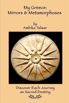 My Greece: Mirrors & Metamorphoses: Discover Each Journey as Sacred Destiny - Talwar, Ambika