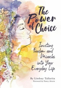 The Power of Choice: Inviting Freedom and Miracles into Your Everyday Life - Tallarita, Lindsay M.