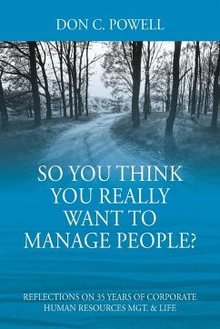 So You Think You Really Want To Manage People? Excerpts from 35 Years of Corporate Human Resources Mgt. & Life - Powell, Don C