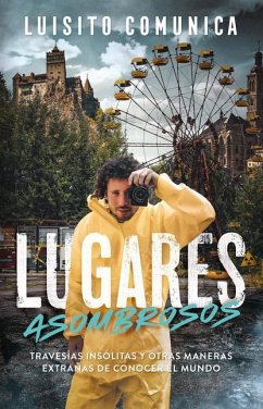 Lugares Asombrosos: Travesías Insólitas Y Otras Maneras Extrañas de Conocer Al Mundo / Amazing Places: Unusual Journeys and Other Strange Ways of Getting& - Luisito Comunica