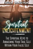 Spiritual Enlightenment: The Spiritual Keys to Awakening Your True Self Within Your False Self