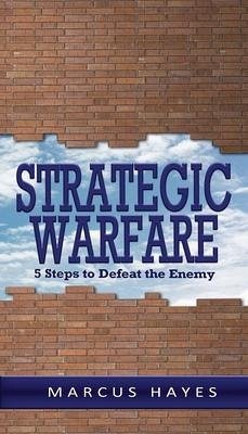 Strategic Warfare: 5 Steps to Defeat the Enemy - Hayes, Marcus