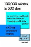 100,000 calories in 500 days: Or, how to lose weight easily, slowly, and keep it off (changing your life in the process) A 500 day pre-planned progr