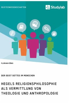Hegels Religionsphilosophie als Vermittlung von Theologie und Anthropologie. Der Geist Gottes im Menschen - König, Florian