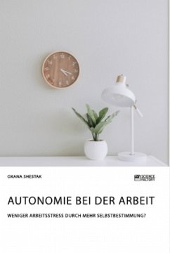 Autonomie bei der Arbeit. Weniger Arbeitsstress durch mehr Selbstbestimmung? - Shestak, Oxana