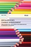 Erfolgreiches Change Management. Über die Bedeutung von Führung und Kommunikation in Veränderungsprozessen