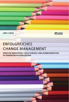 Erfolgreiches Change Management. Über die Bedeutung von Führung und Kommunikation in Veränderungsprozessen - Coban, Eren