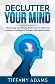 Declutter Your Mind: How to Stop Overthinking, Beat Your Inner Critic, and Reframe Your Negative Thoughts with Healthy Habits (eBook, ePUB)