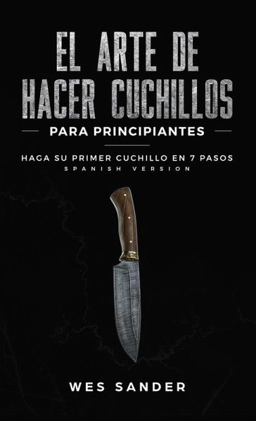 El arte de hacer cuchillos (Bladesmithing) para principiantes El arte de hacer cuchillos (Bladesmithing) para principiantes
