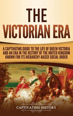 The Victorian Era: A Captivating Guide to the Life of Queen Victoria and an Era in the History of the United Kingdom Known for Its Hierar - History, Captivating