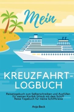 Mein Kreuzfahrt-Logbuch Reisetagebuch zum Selberschreiben und Ausfüllen für meinen Karibik Urlaub mit dem Schiff Reise T - Beck, Anja