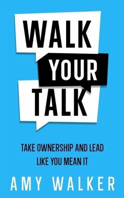 Walk Your Talk: Take Ownership and Lead Like You Mean It - Walker, Amy