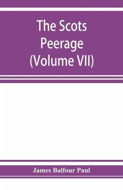 The Scots peerage; founded on Wood's edition of Sir Robert Douglas's peerage of Scotland; containing an historical and genealogical account of the nobility of that kingdom (Volume VII) - Balfour Paul, James