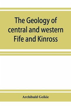 The geology of central and western Fife and Kinross. Being a description of sheet 40 and parts of sheets 32 and 48 of the geological map - Geikie, Archibald