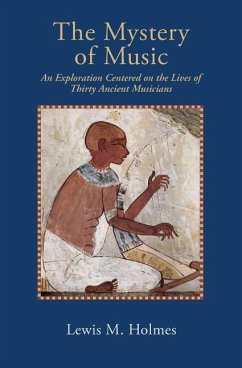 The Mystery of Music: An Exploration Centered on the Lives of Thirty Ancient Musicians - Holmes, Lewis M.